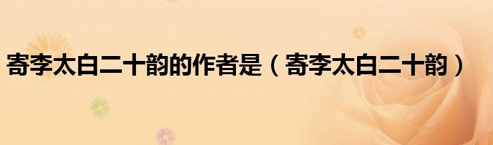 寄李太白二十韵的作者是（寄李太白二十韵）