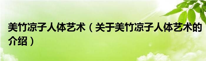 美竹凉子人体艺术（关于美竹凉子人体艺术的介绍）