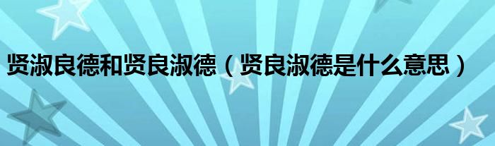 贤淑良德和贤良淑德（贤良淑德是什么意思）