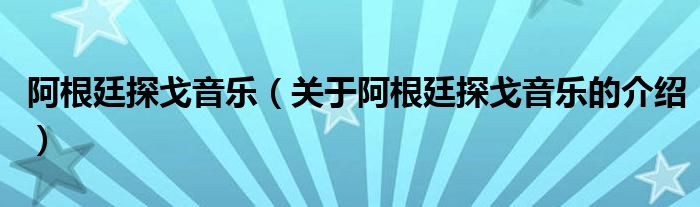 阿根廷探戈音乐（关于阿根廷探戈音乐的介绍）
