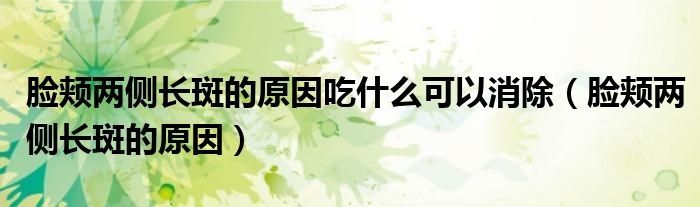 脸颊两侧长斑的原因吃什么可以消除（脸颊两侧长斑的原因）