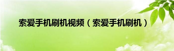 索爱手机刷机视频（索爱手机刷机）