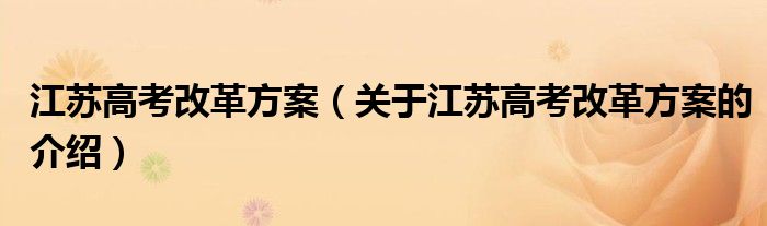 江苏高考改革方案（关于江苏高考改革方案的介绍）