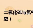 二氧化硫与氯气反应原理（二氧化硫与氯气反应）