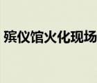 殡仪馆火化现场图片（殡仪馆火化死人图片）