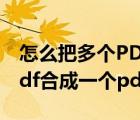 怎么把多个PDF合成一个PDF（怎样将多个pdf合成一个pdf）