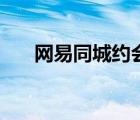 网易同城约会手机版（网易同城有约）