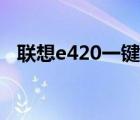 联想e420一键恢复按哪个键（联想e420）
