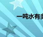一吨水有多少方（一吨水有多少）