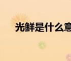 光鲜是什么意思?（光鲜是什么意思呢）