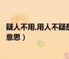 疑人不用,用人不疑是什么意思?（用人不疑  疑人不用是什么意思）