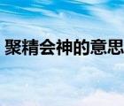 聚精会神的意思和近义词（聚精会神的意思）