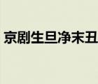 京剧生旦净末丑的末（京剧生旦净末丑简介）