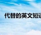 代替的英文短语怎么说（代替的英文短语）