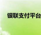 银联支付平台客服电话（银联支付平台）