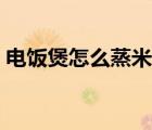 电饭煲怎么蒸米饭步骤（电饭煲怎么蒸米饭）