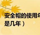 安全帽的使用年限为几年（安全帽的使用年限是几年）