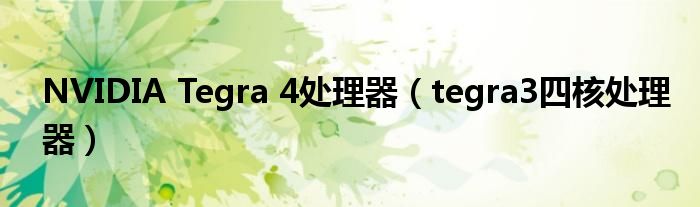 NVIDIA Tegra 4处理器（tegra3四核处理器）