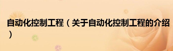 自动化控制工程（关于自动化控制工程的介绍）