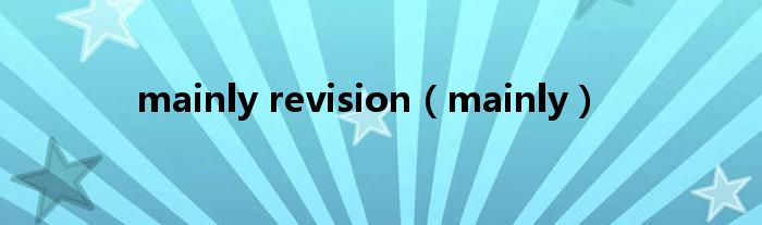 mainly revision（mainly）