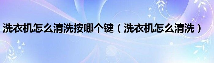 洗衣机怎么清洗按哪个键（洗衣机怎么清洗）