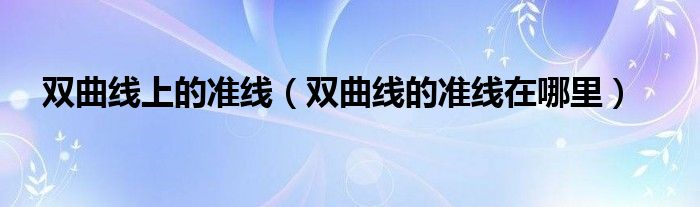 双曲线上的准线（双曲线的准线在哪里）