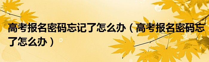高考报名密码忘记了怎么办（高考报名密码忘了怎么办）