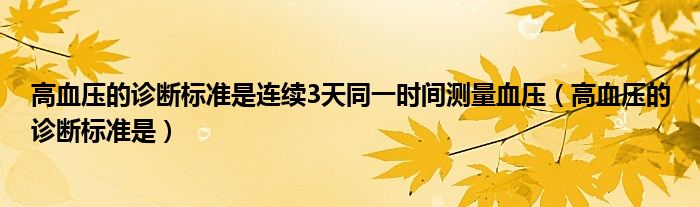 高血压的诊断标准是连续3天同一时间测量血压（高血压的诊断标准是）