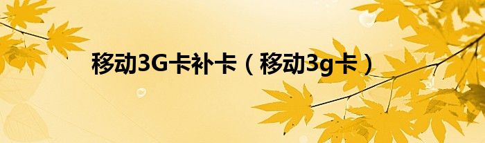 移动3G卡补卡（移动3g卡）