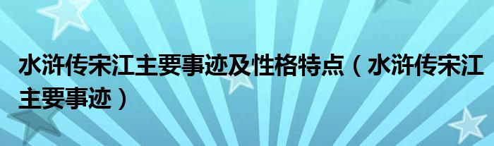 水浒传宋江主要事迹及性格特点（水浒传宋江主要事迹）