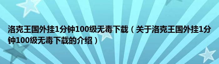 洛克王国外挂1分钟100级无毒下载（关于洛克王国外挂1分钟100级无毒下载的介绍）