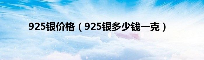 925银价格（925银多少钱一克）