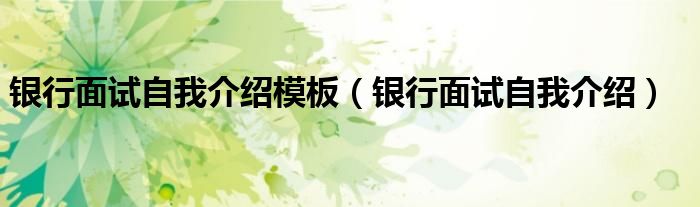 银行面试自我介绍模板（银行面试自我介绍）