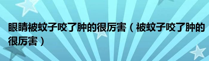 眼睛被蚊子咬了肿的很厉害（被蚊子咬了肿的很厉害）