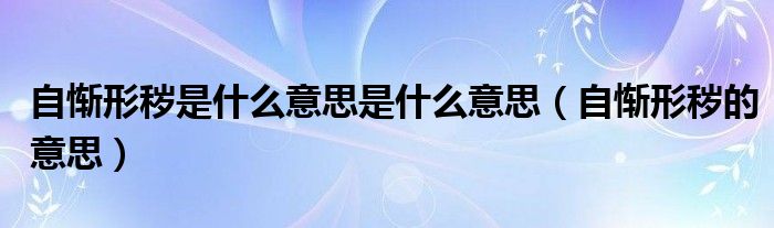自惭形秽是什么意思是什么意思（自惭形秽的意思）