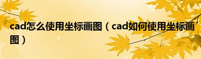 cad怎么使用坐标画图（cad如何使用坐标画图）