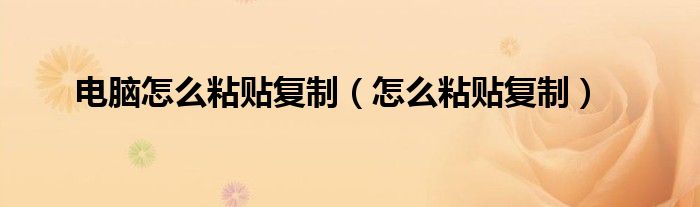 电脑怎么粘贴复制（怎么粘贴复制）
