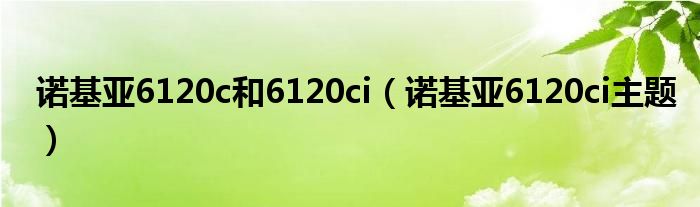 诺基亚6120c和6120ci（诺基亚6120ci主题）