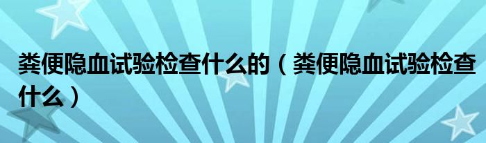 粪便隐血试验检查什么的（粪便隐血试验检查什么）
