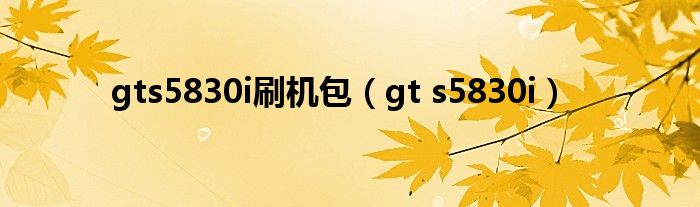 gts5830i刷机包（gt s5830i）