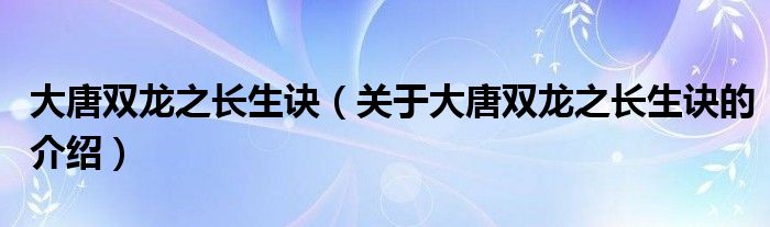 大唐双龙之长生诀（关于大唐双龙之长生诀的介绍）
