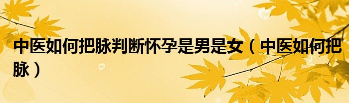 中医如何把脉判断怀孕是男是女（中医如何把脉）