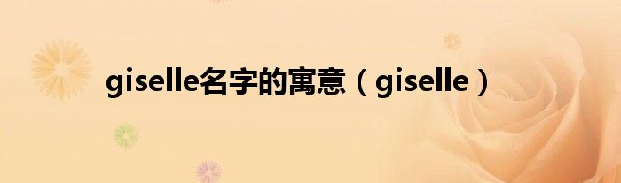 giselle名字的寓意（giselle）