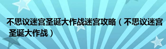 不思议迷宫圣诞大作战迷宫攻略（不思议迷宫 圣诞大作战）