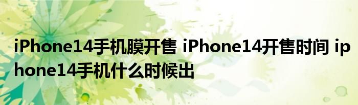 iPhone14手机膜开售 iPhone14开售时间 iphone14手机什么时候出