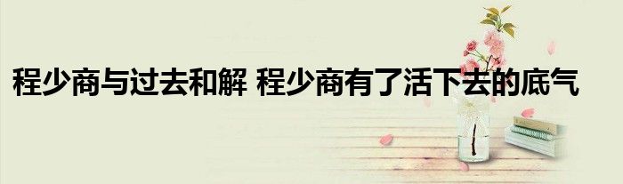 程少商与过去和解 程少商有了活下去的底气