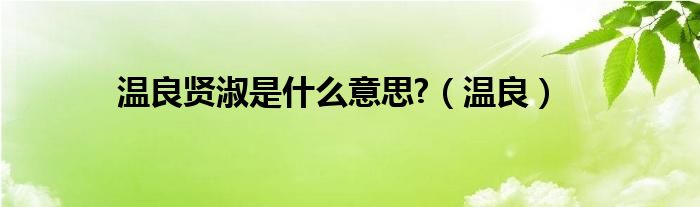 温良贤淑是什么意思?（温良）