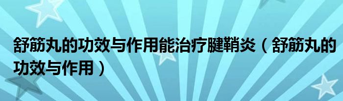 舒筋丸的功效与作用能治疗腱鞘炎（舒筋丸的功效与作用）