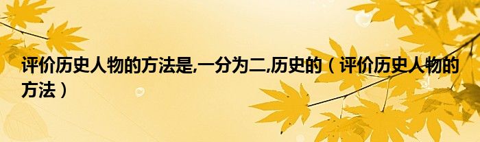 评价历史人物的方法是,一分为二,历史的（评价历史人物的方法）