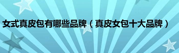 女式真皮包有哪些品牌（真皮女包十大品牌）